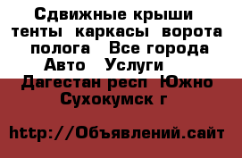 Сдвижные крыши, тенты, каркасы, ворота, полога - Все города Авто » Услуги   . Дагестан респ.,Южно-Сухокумск г.